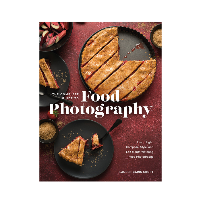 The Complete Guide to Food Photography: How to Light, Compose, Style, and Edit Mouth-Watering Food Photographs
