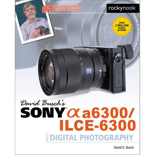 David Busch’s Sony Alpha a6300/ILCE-6300 Guide to Digital Photography (The David Busch Camera Guide Series)