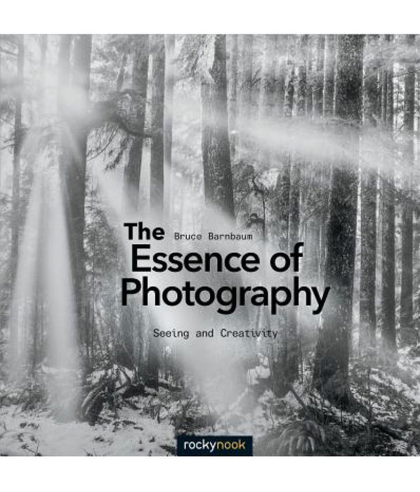 The Essence of Photography, 2nd Edition: Seeing and Creativity