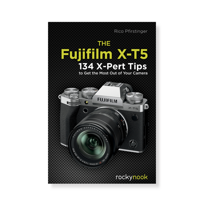 The Fujifilm X-T5: 134 X-Pert Tips to Get the Most Out of Your Camera