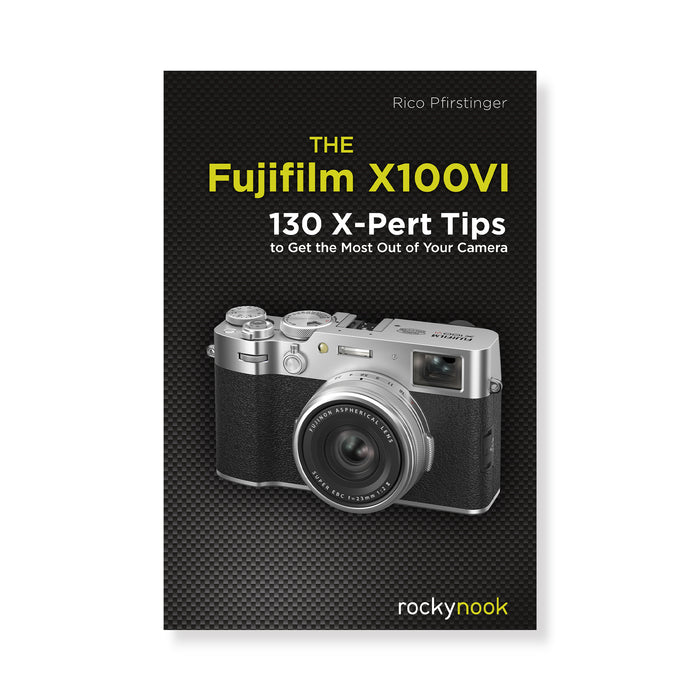 The Fujifilm X100VI: 130 X-Pert Tips to Get the Most Out of Your Camera