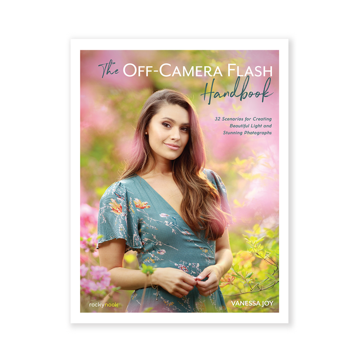 The Off-Camera Flash Handbook: 32 Scenarios for Creating Beautiful Light and Stunning Photographs