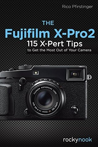 Rocky Nook The Fujifilm X-Pro2: 115 X-Pert Tips to Get the Most Out of Your Camera