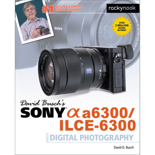 David Busch's Sony Alpha a6300/ILCE-6300 Guide to Digital